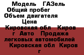  › Модель ­ ГАЗель › Общий пробег ­ 56 000 › Объем двигателя ­ 2 445 › Цена ­ 60 000 - Кировская обл., Киров г. Авто » Продажа легковых автомобилей   . Кировская обл.,Киров г.